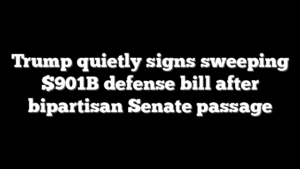 Trump quietly signs sweeping $901B defense bill after bipartisan Senate passage