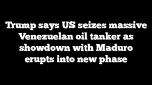 Trump says US seizes massive Venezuelan oil tanker as showdown with Maduro erupts into new phase