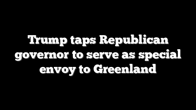 Trump taps Republican governor to serve as special envoy to Greenland
