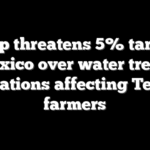 Trump threatens 5% tariff on Mexico over water treaty violations affecting Texas farmers