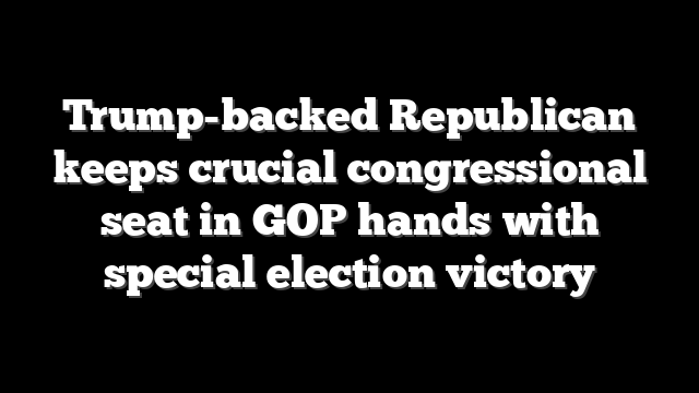 Trump-backed Republican keeps crucial congressional seat in GOP hands with special election victory