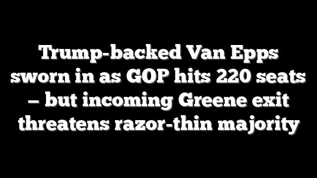 Trump-backed Van Epps sworn in as GOP hits 220 seats — but incoming Greene exit threatens razor-thin majority