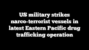 US military strikes narco-terrorist vessels in latest Eastern Pacific drug trafficking operation