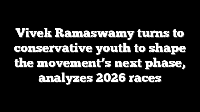 Vivek Ramaswamy turns to conservative youth to shape the movement’s next phase, analyzes 2026 races