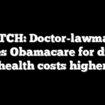 WATCH: Doctor-lawmaker blames Obamacare for driving health costs higher