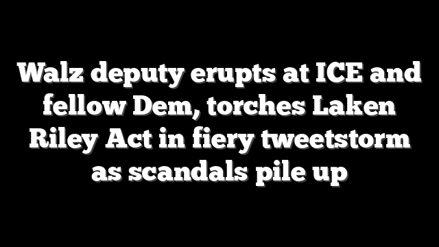 Walz deputy erupts at ICE and fellow Dem, torches Laken Riley Act in fiery tweetstorm as scandals pile up
