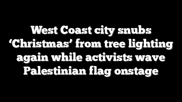 West Coast city snubs ‘Christmas’ from tree lighting again while activists wave Palestinian flag onstage