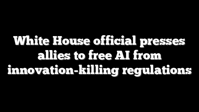 White House official presses allies to free AI from innovation-killing regulations