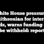 White House pressures Smithsonian for internal records, warns funding could be withheld: report