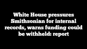 White House pressures Smithsonian for internal records, warns funding could be withheld: report