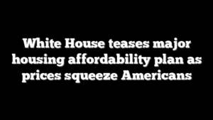White House teases major housing affordability plan as prices squeeze Americans