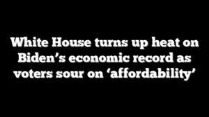 White House turns up heat on Biden’s economic record as voters sour on ‘affordability’