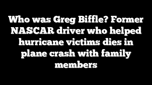 Who was Greg Biffle? Former NASCAR driver who helped hurricane victims dies in plane crash with family members