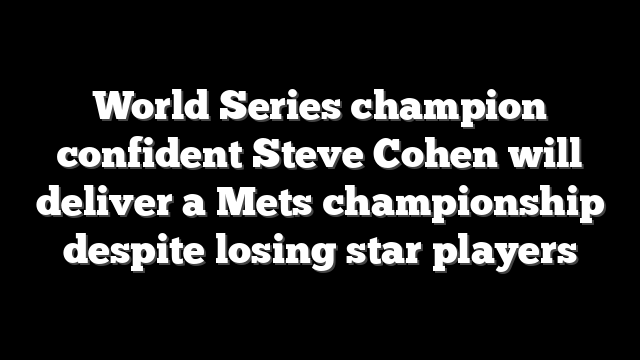 World Series champion confident Steve Cohen will deliver a Mets championship despite losing star players