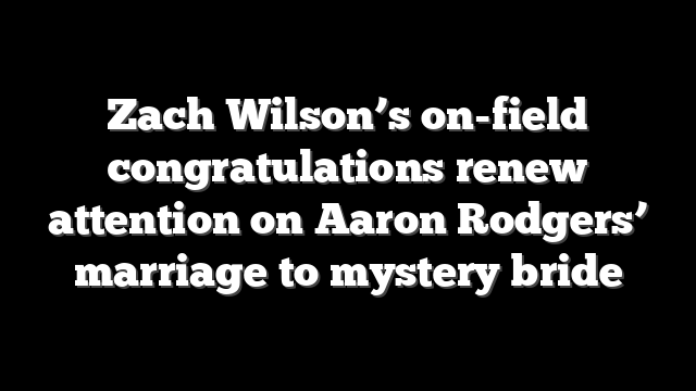 Zach Wilson’s on-field congratulations renew attention on Aaron Rodgers’ marriage to mystery bride