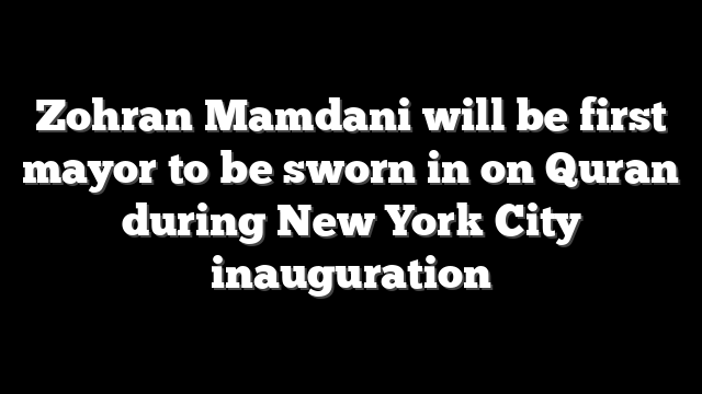 Zohran Mamdani will be first mayor to be sworn in on Quran during New York City inauguration