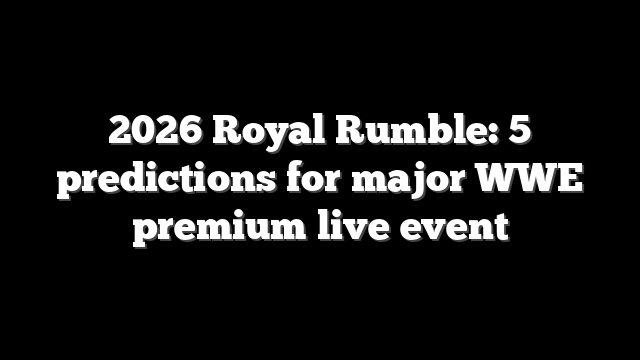 2026 Royal Rumble: 5 predictions for major WWE premium live event