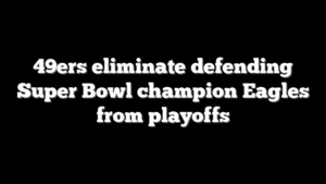49ers eliminate defending Super Bowl champion Eagles from playoffs