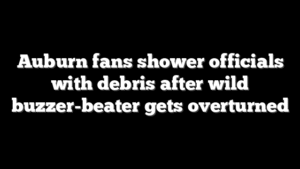 Auburn fans shower officials with debris after wild buzzer-beater gets overturned