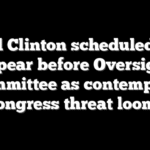 Bill Clinton scheduled to appear before Oversight Committee as contempt of Congress threat looms