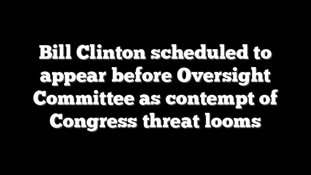 Bill Clinton scheduled to appear before Oversight Committee as contempt of Congress threat looms