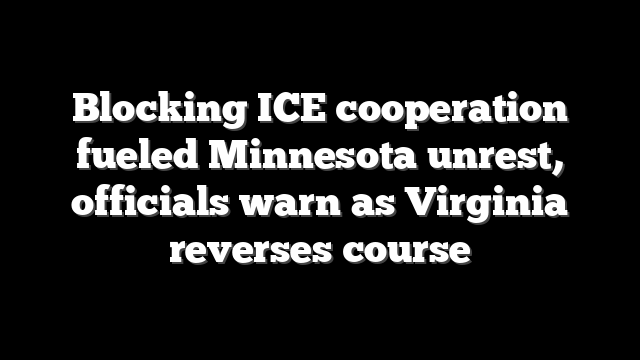 Blocking ICE cooperation fueled Minnesota unrest, officials warn as Virginia reverses course