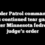 Border Patrol commander vows continued tear gas use after Minnesota fedreal judge’s order