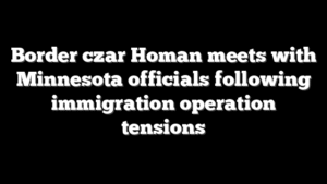 Border czar Homan meets with Minnesota officials following immigration operation tensions