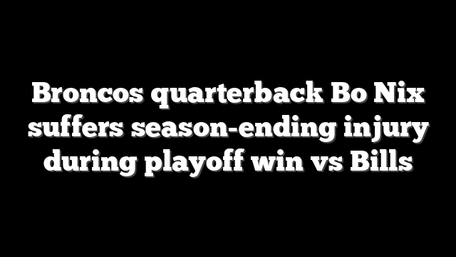 Broncos quarterback Bo Nix suffers season-ending injury during playoff win vs Bills