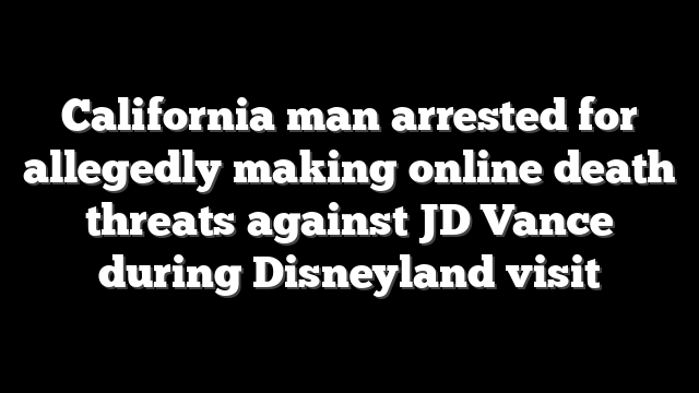 California man arrested for allegedly making online death threats against JD Vance during Disneyland visit