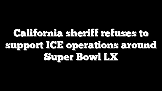 California sheriff refuses to support ICE operations around Super Bowl LX
