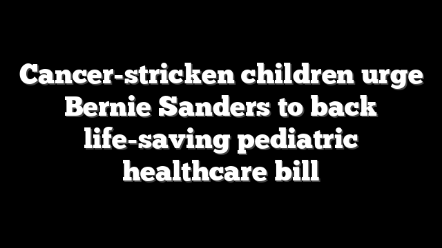 Cancer-stricken children urge Bernie Sanders to back life-saving pediatric healthcare bill