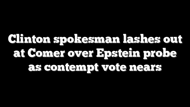 Clinton spokesman lashes out at Comer over Epstein probe as contempt vote nears