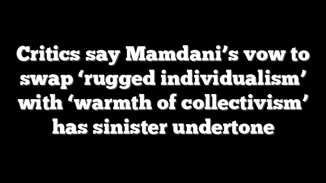 Critics say Mamdani’s vow to swap ‘rugged individualism’ with ‘warmth of collectivism’ has sinister undertone