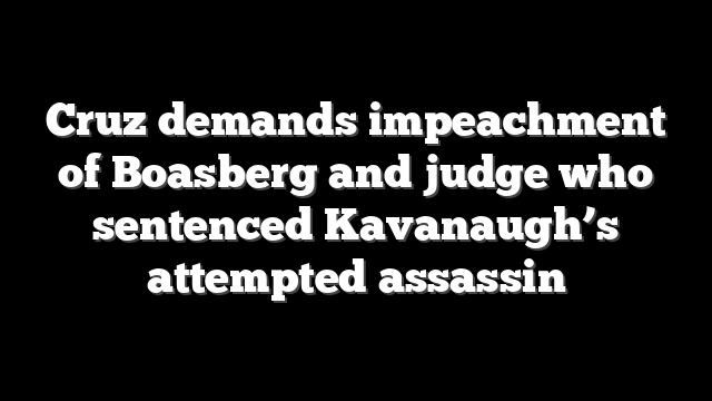 Cruz demands impeachment of Boasberg and judge who sentenced Kavanaugh’s attempted assassin
