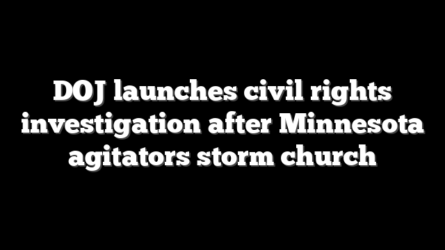 DOJ launches civil rights investigation after Minnesota agitators storm church