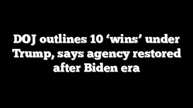DOJ outlines 10 ‘wins’ under Trump, says agency restored after Biden era