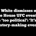 Dana White dismisses notion White House UFC event will be ‘too political’: ‘It’s a history-making event’