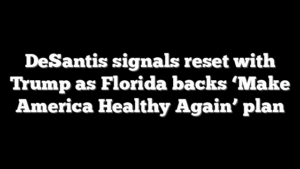 DeSantis signals reset with Trump as Florida backs ‘Make America Healthy Again’ plan