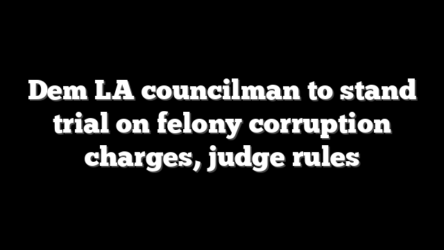 Dem LA councilman to stand trial on felony corruption charges, judge rules
