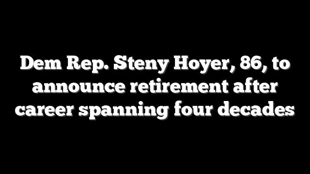 Dem Rep. Steny Hoyer, 86, to announce retirement after career spanning four decades