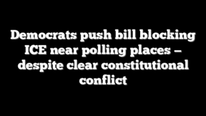 Democrats push bill blocking ICE near polling places — despite clear constitutional conflict