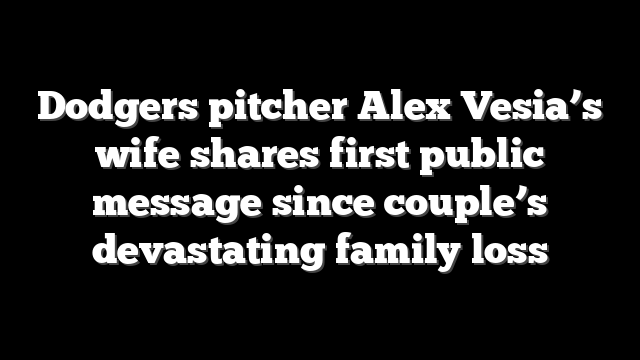 Dodgers pitcher Alex Vesia’s wife shares first public message since couple’s devastating family loss