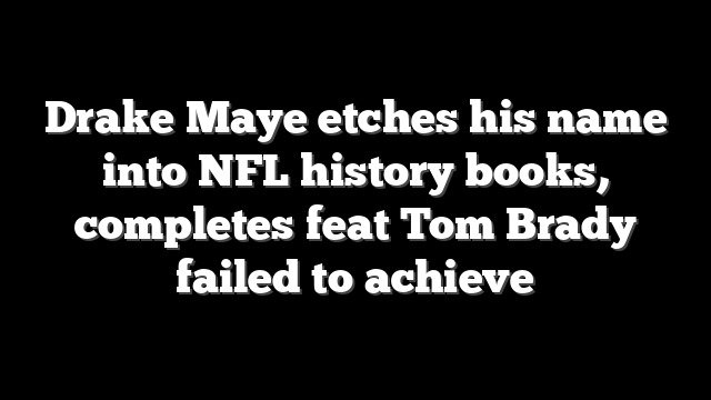 Drake Maye etches his name into NFL history books, completes feat Tom Brady failed to achieve