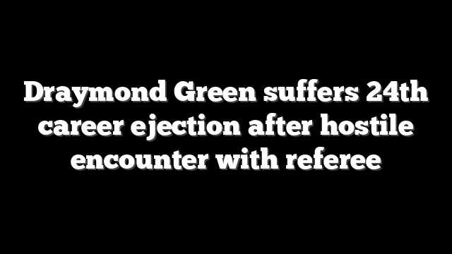Draymond Green suffers 24th career ejection after hostile encounter with referee