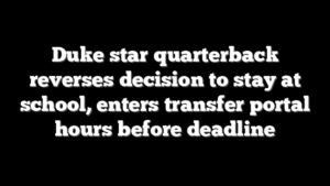 Duke star quarterback reverses decision to stay at school, enters transfer portal hours before deadline