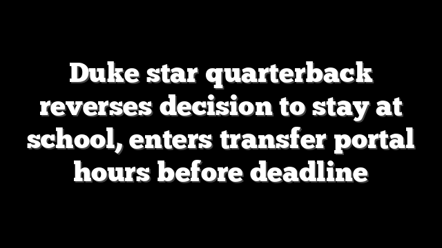 Duke star quarterback reverses decision to stay at school, enters transfer portal hours before deadline