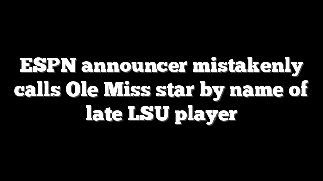 ESPN announcer mistakenly calls Ole Miss star by name of late LSU player