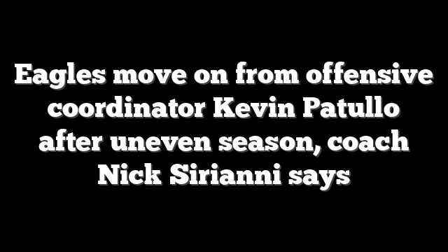 Eagles move on from offensive coordinator Kevin Patullo after uneven season, coach Nick Sirianni says