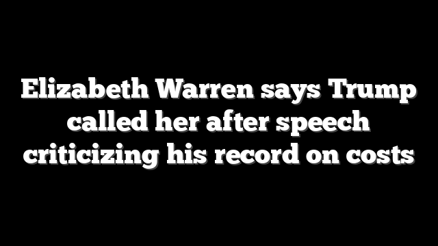 Elizabeth Warren says Trump called her after speech criticizing his record on costs